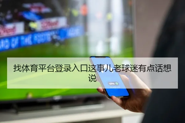 找体育平台登录入口这事儿老球迷有点话想说