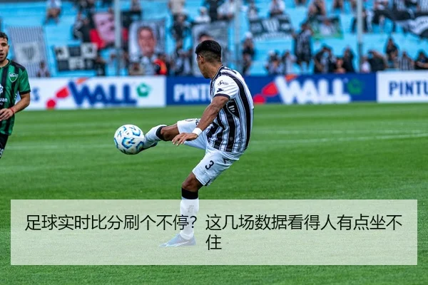 足球实时比分刷个不停？这几场数据看得人有点坐不住