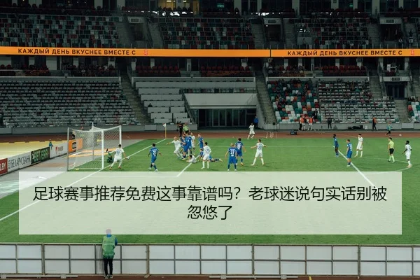 足球赛事推荐免费这事靠谱吗？老球迷说句实话别被忽悠了