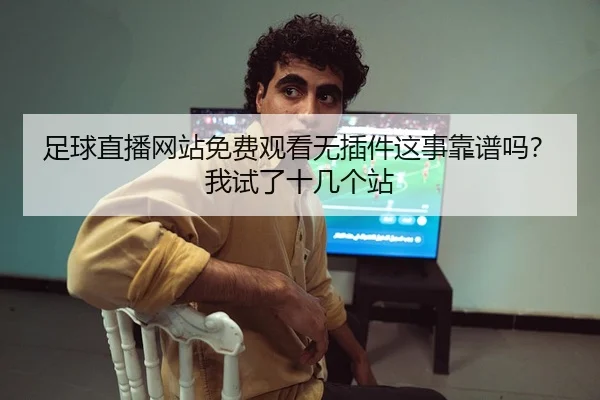 足球直播网站免费观看无插件这事靠谱吗？我试了十几个站