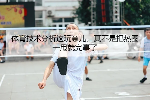 体育技术分析这玩意儿，真不是把热图一甩就完事了