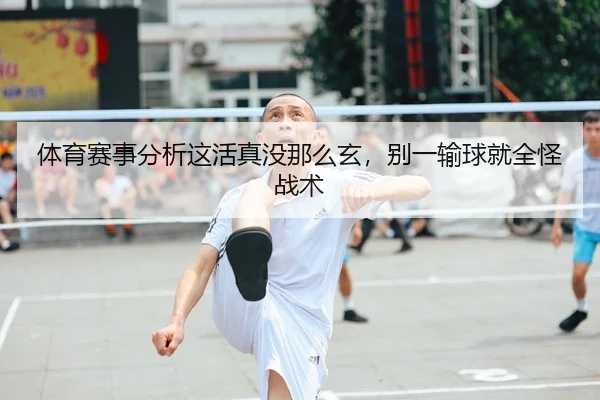 体育赛事分析这活真没那么玄，别一输球就全怪战术