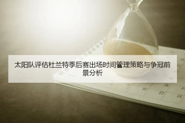 太阳队评估杜兰特季后赛出场时间管理策略与争冠前景分析