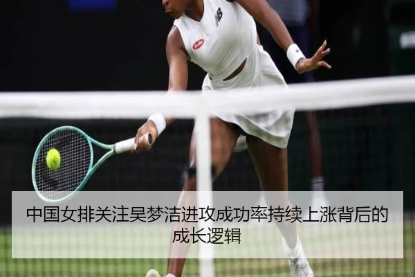 中国女排关注吴梦洁进攻成功率持续上涨背后的成长逻辑