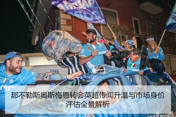 那不勒斯奥斯梅恩转会英超传闻升温与市场身价评估全景解析