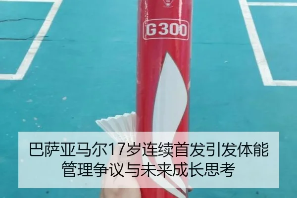 巴萨亚马尔17岁连续首发引发体能管理争议与未来成长思考