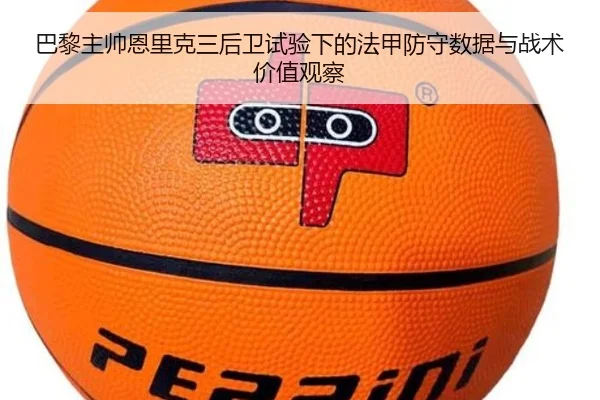 巴黎主帅恩里克三后卫试验下的法甲防守数据与战术价值观察