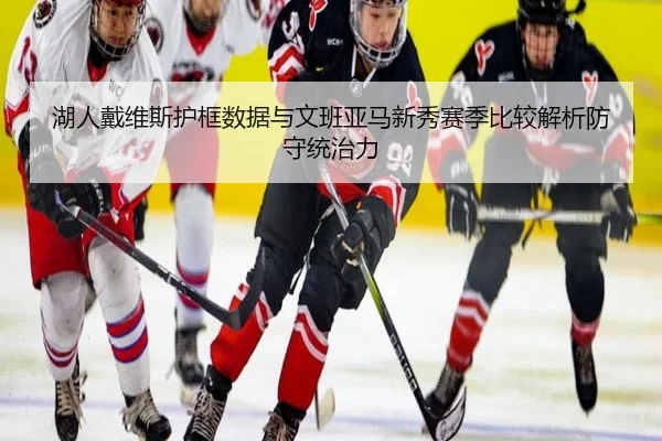 湖人戴维斯护框数据与文班亚马新秀赛季比较解析防守统治力