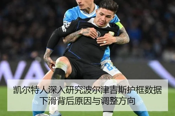 凯尔特人深入研究波尔津吉斯护框数据下滑背后原因与调整方向