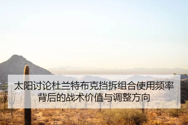 太阳讨论杜兰特布克挡拆组合使用频率背后的战术价值与调整方向