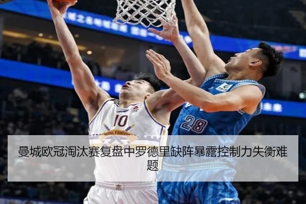 曼城欧冠淘汰赛复盘中罗德里缺阵暴露控制力失衡难题