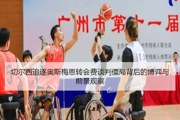 切尔西追逐奥斯梅恩转会费谈判僵局背后的博弈与前景观察