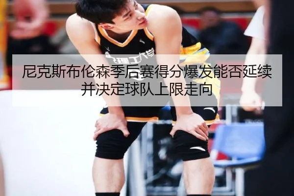 尼克斯布伦森季后赛得分爆发能否延续并决定球队上限走向