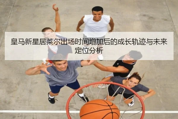 皇马新星居莱尔出场时间增加后的成长轨迹与未来定位分析