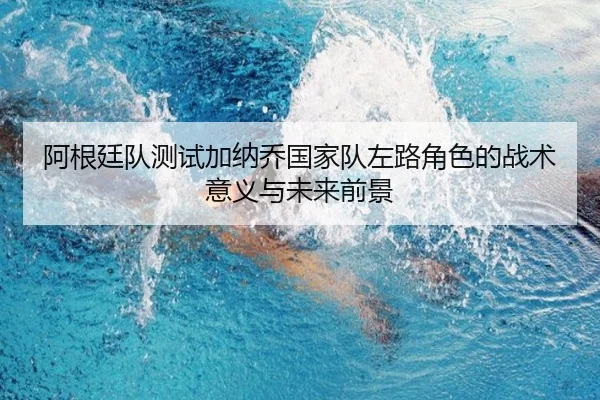 阿根廷队测试加纳乔国家队左路角色的战术意义与未来前景