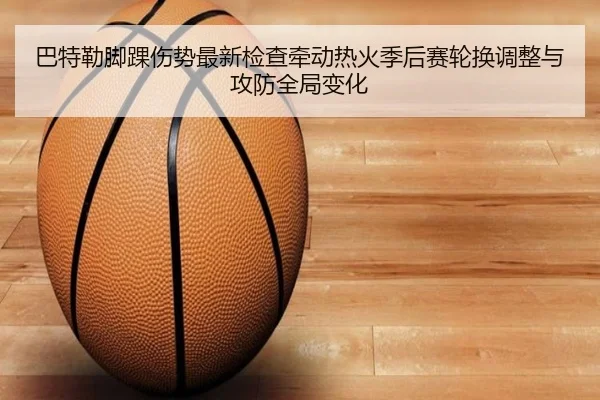 巴特勒脚踝伤势最新检查牵动热火季后赛轮换调整与攻防全局变化