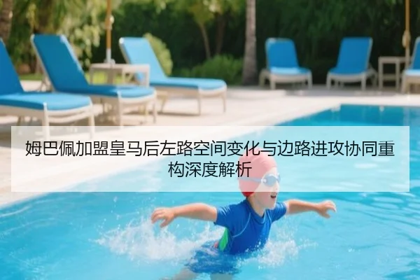 姆巴佩加盟皇马后左路空间变化与边路进攻协同重构深度解析