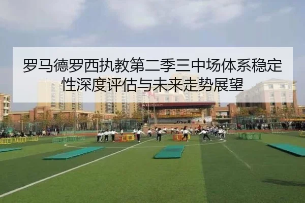 罗马德罗西执教第二季三中场体系稳定性深度评估与未来走势展望