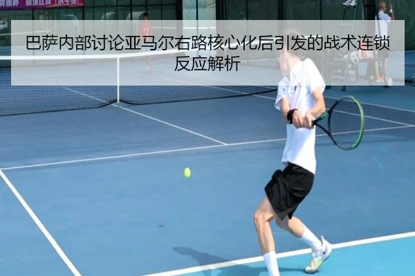 巴萨内部讨论亚马尔右路核心化后引发的战术连锁反应解析