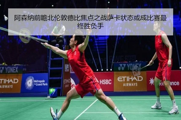 阿森纳前瞻北伦敦德比焦点之战萨卡状态或成比赛最终胜负手