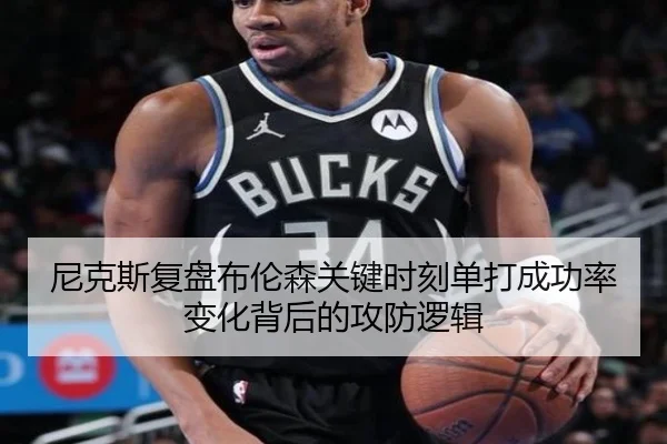 尼克斯复盘布伦森关键时刻单打成功率变化背后的攻防逻辑