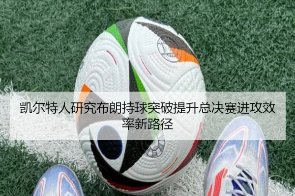 凯尔特人研究布朗持球突破提升总决赛进攻效率新路径